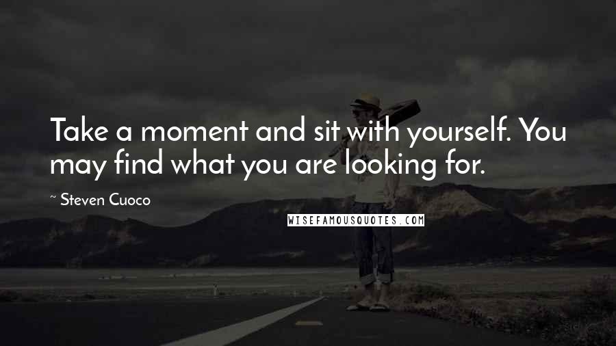 Steven Cuoco Quotes: Take a moment and sit with yourself. You may find what you are looking for.