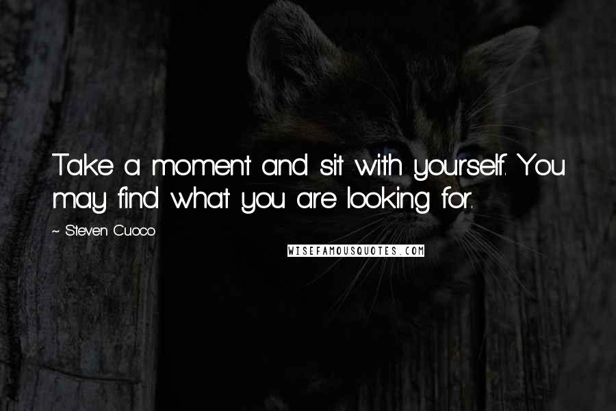 Steven Cuoco Quotes: Take a moment and sit with yourself. You may find what you are looking for.