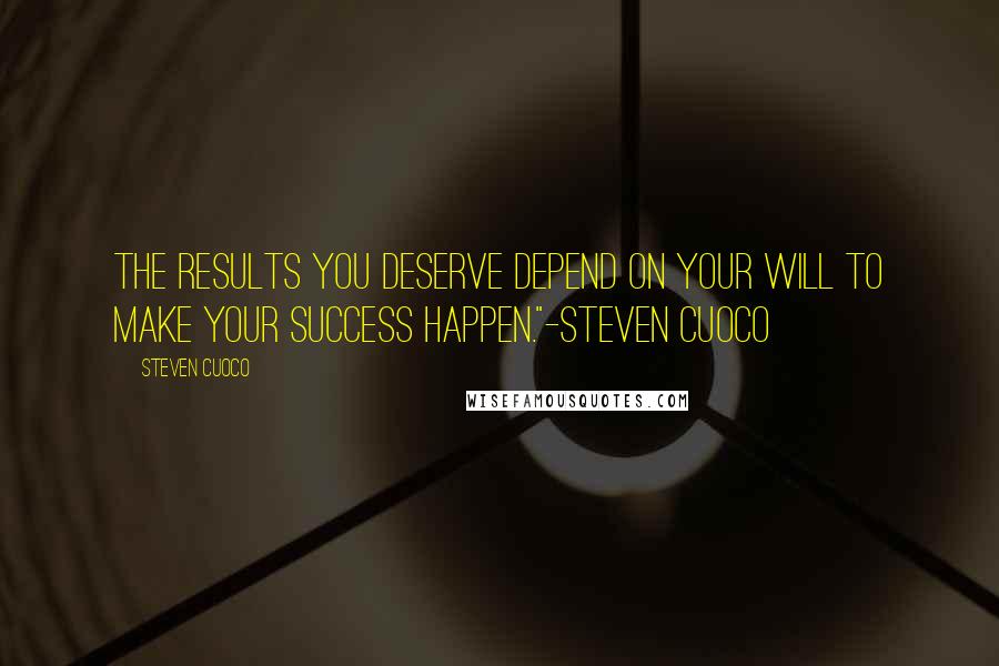 Steven Cuoco Quotes: The results you deserve depend on your will to make your success happen."-Steven Cuoco