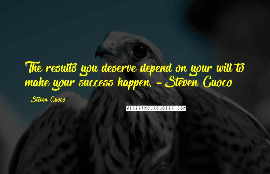 Steven Cuoco Quotes: The results you deserve depend on your will to make your success happen."-Steven Cuoco