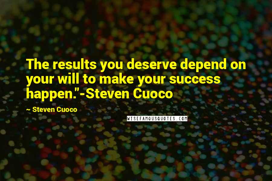 Steven Cuoco Quotes: The results you deserve depend on your will to make your success happen."-Steven Cuoco