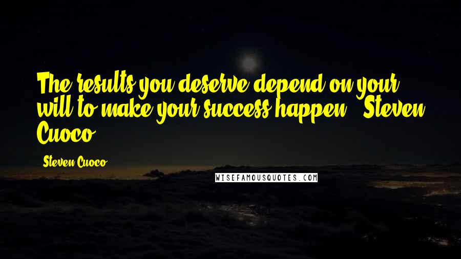 Steven Cuoco Quotes: The results you deserve depend on your will to make your success happen."-Steven Cuoco