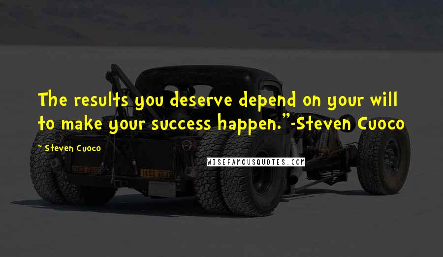 Steven Cuoco Quotes: The results you deserve depend on your will to make your success happen."-Steven Cuoco