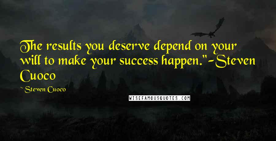 Steven Cuoco Quotes: The results you deserve depend on your will to make your success happen."-Steven Cuoco