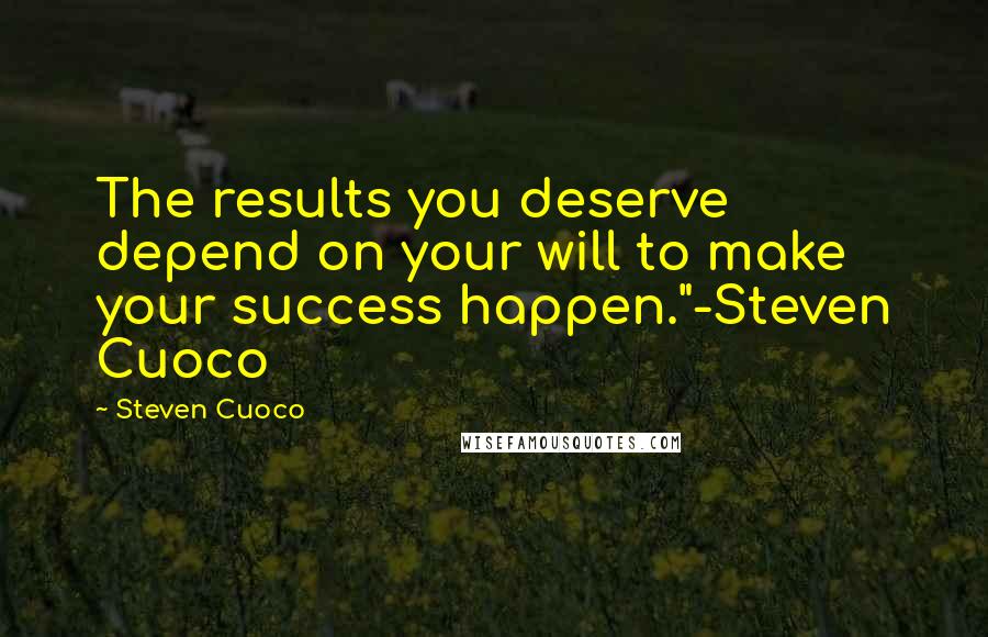 Steven Cuoco Quotes: The results you deserve depend on your will to make your success happen."-Steven Cuoco