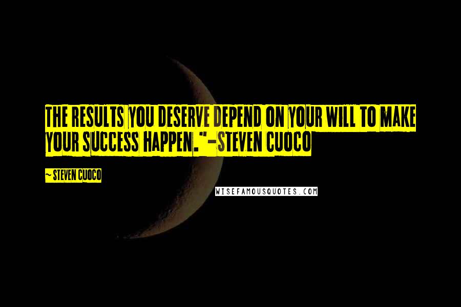 Steven Cuoco Quotes: The results you deserve depend on your will to make your success happen."-Steven Cuoco