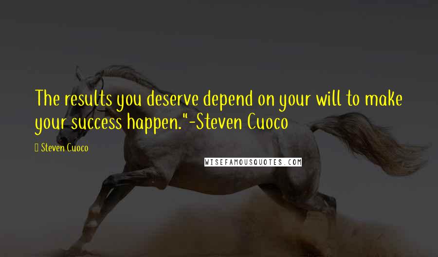 Steven Cuoco Quotes: The results you deserve depend on your will to make your success happen."-Steven Cuoco