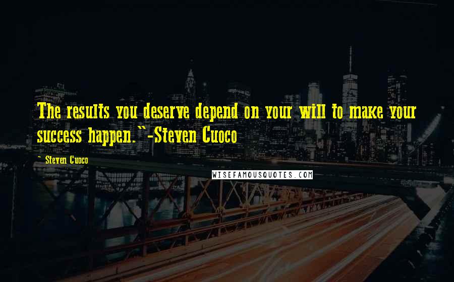 Steven Cuoco Quotes: The results you deserve depend on your will to make your success happen."-Steven Cuoco