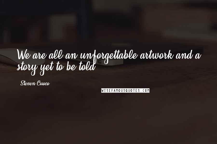 Steven Cuoco Quotes: We are all an unforgettable artwork and a story yet to be told.