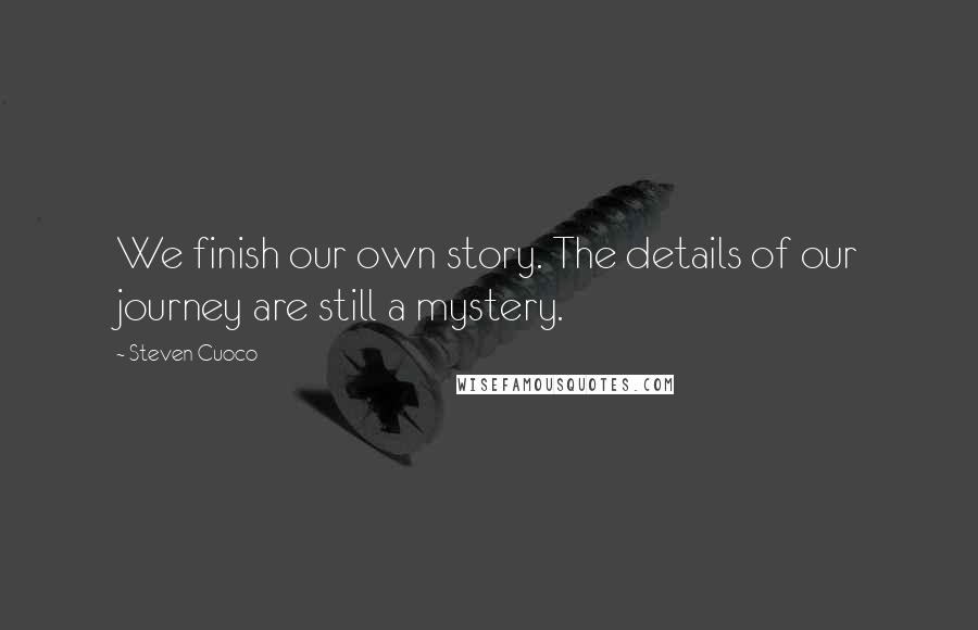 Steven Cuoco Quotes: We finish our own story. The details of our journey are still a mystery.