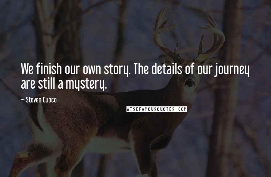 Steven Cuoco Quotes: We finish our own story. The details of our journey are still a mystery.