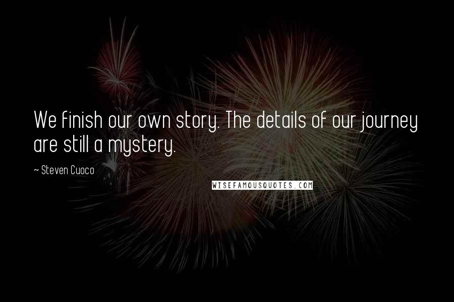 Steven Cuoco Quotes: We finish our own story. The details of our journey are still a mystery.