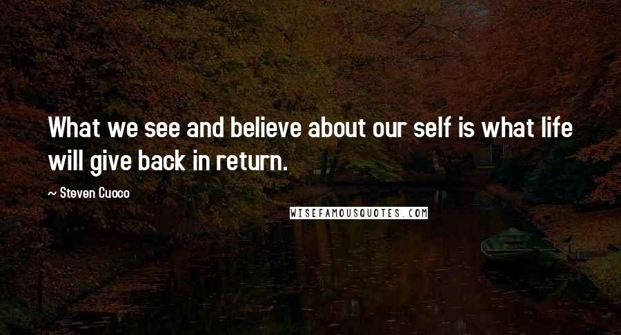 Steven Cuoco Quotes: What we see and believe about our self is what life will give back in return.