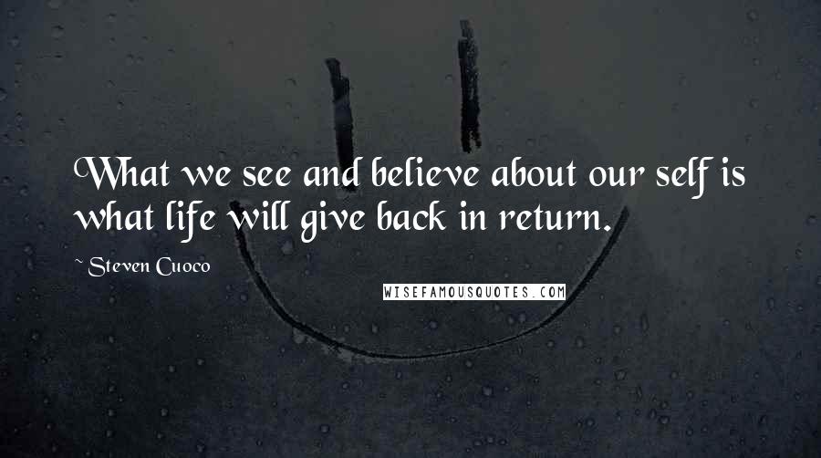 Steven Cuoco Quotes: What we see and believe about our self is what life will give back in return.