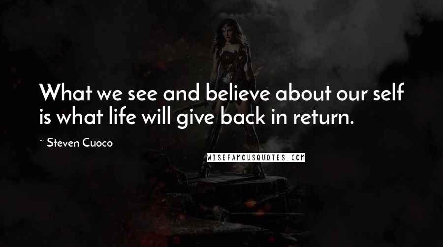 Steven Cuoco Quotes: What we see and believe about our self is what life will give back in return.