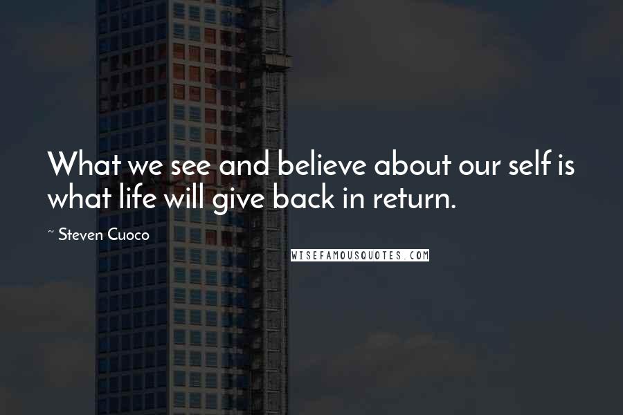 Steven Cuoco Quotes: What we see and believe about our self is what life will give back in return.