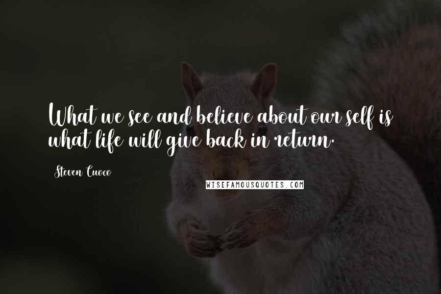 Steven Cuoco Quotes: What we see and believe about our self is what life will give back in return.