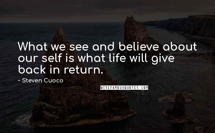 Steven Cuoco Quotes: What we see and believe about our self is what life will give back in return.