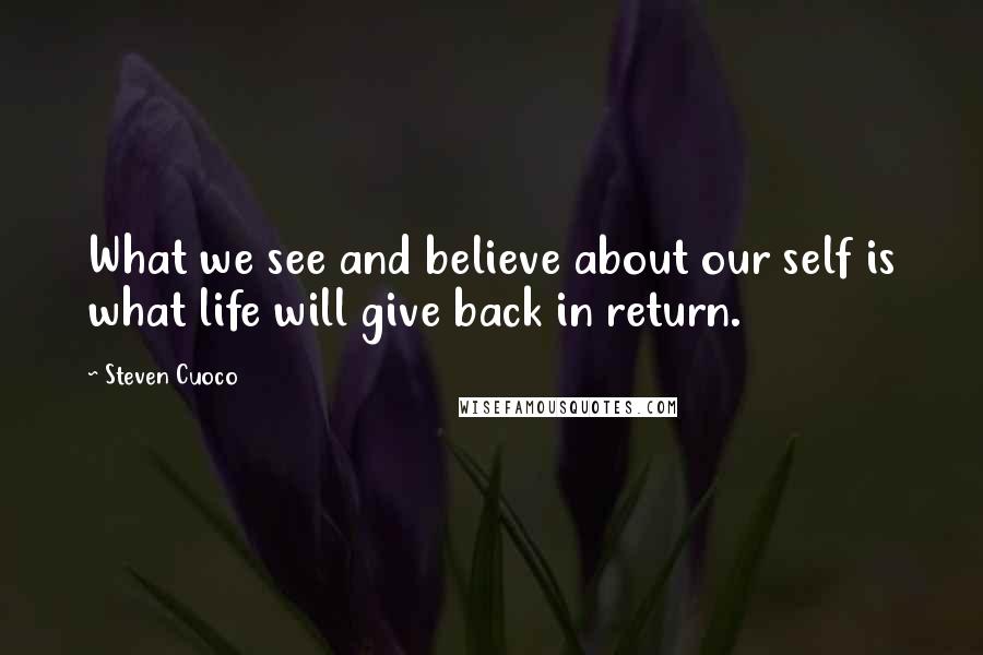 Steven Cuoco Quotes: What we see and believe about our self is what life will give back in return.