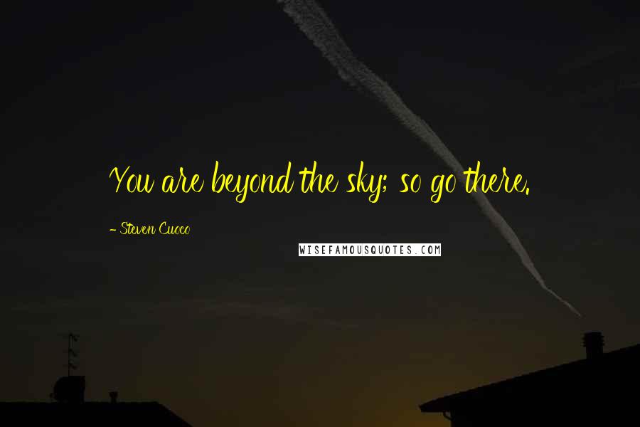 Steven Cuoco Quotes: You are beyond the sky; so go there.