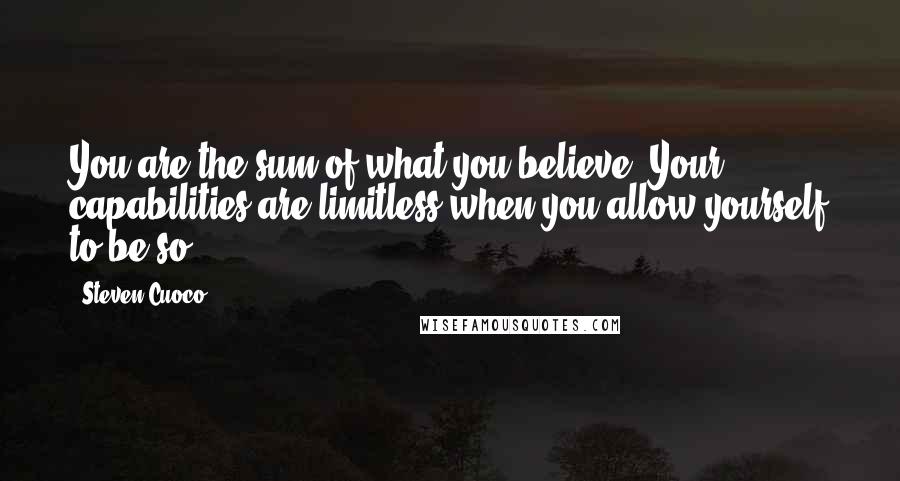 Steven Cuoco Quotes: You are the sum of what you believe. Your capabilities are limitless when you allow yourself to be so.