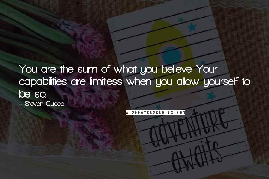 Steven Cuoco Quotes: You are the sum of what you believe. Your capabilities are limitless when you allow yourself to be so.