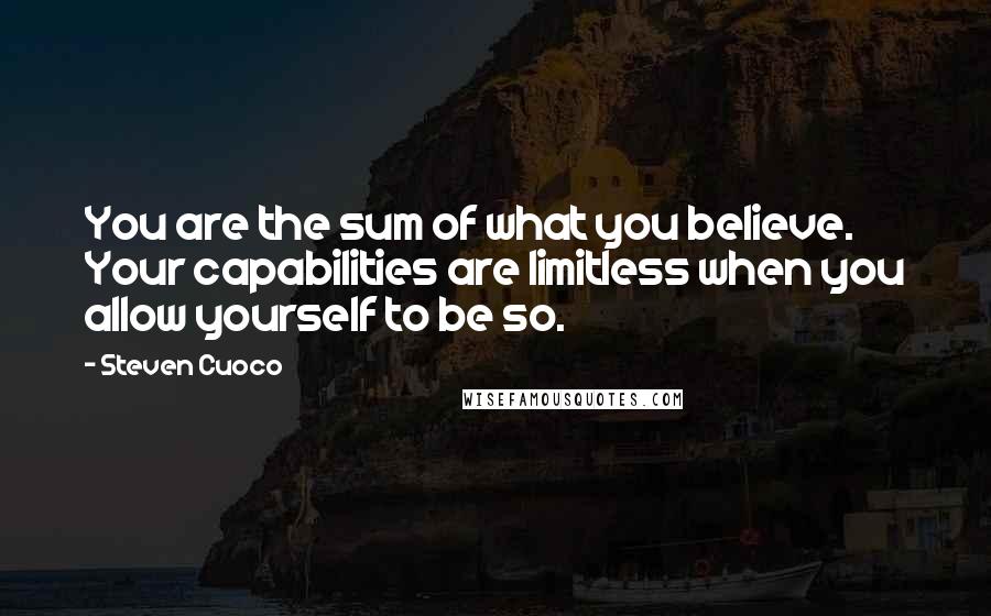 Steven Cuoco Quotes: You are the sum of what you believe. Your capabilities are limitless when you allow yourself to be so.