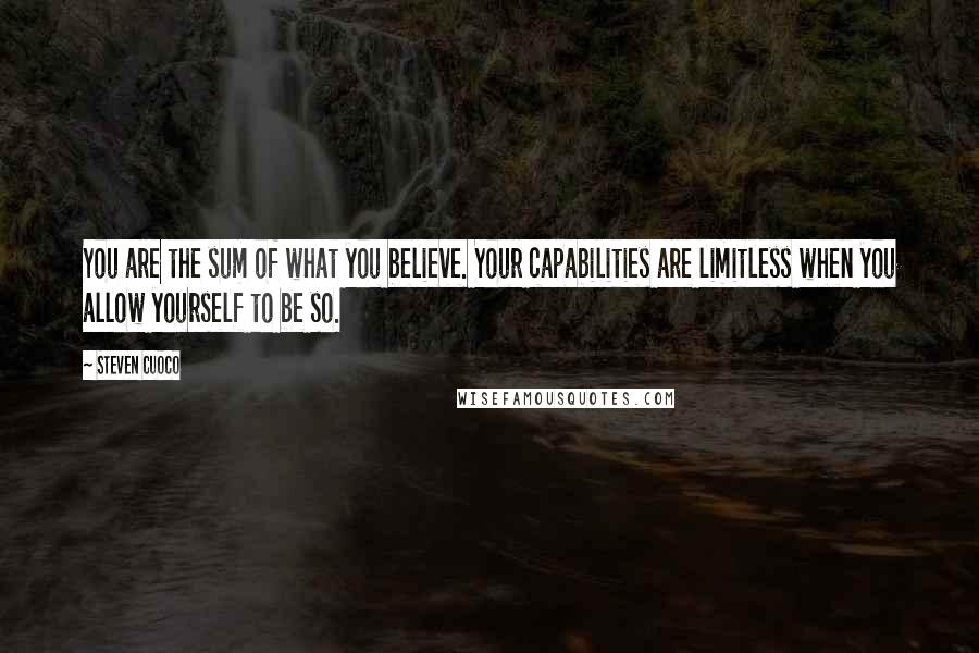 Steven Cuoco Quotes: You are the sum of what you believe. Your capabilities are limitless when you allow yourself to be so.