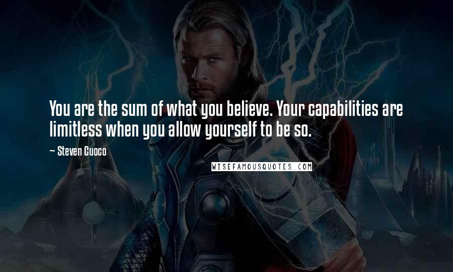 Steven Cuoco Quotes: You are the sum of what you believe. Your capabilities are limitless when you allow yourself to be so.