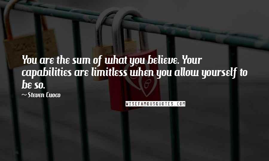 Steven Cuoco Quotes: You are the sum of what you believe. Your capabilities are limitless when you allow yourself to be so.
