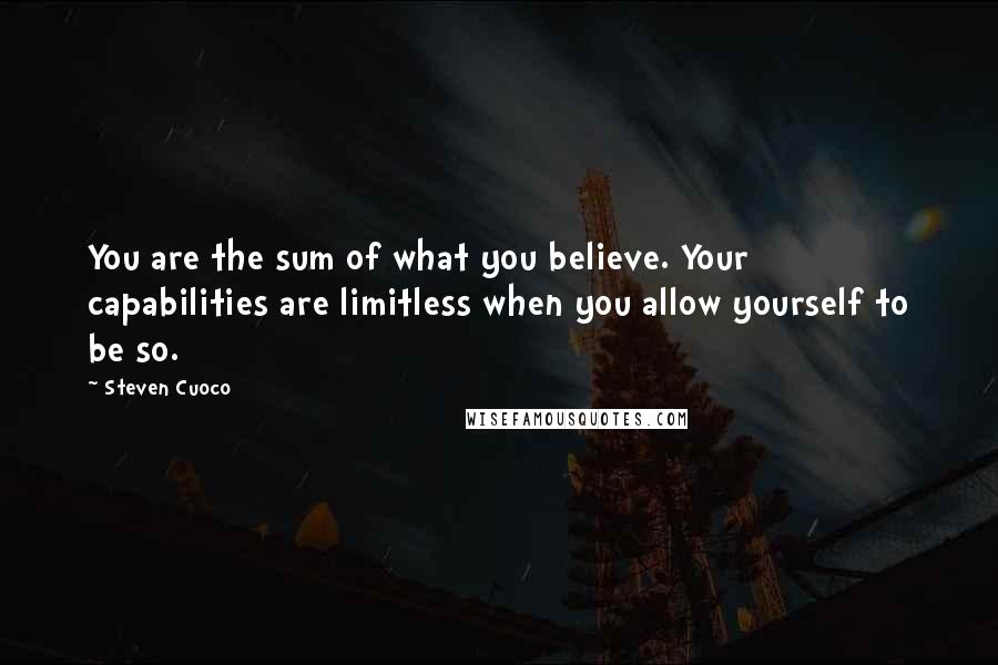 Steven Cuoco Quotes: You are the sum of what you believe. Your capabilities are limitless when you allow yourself to be so.