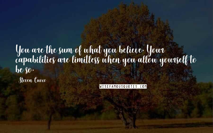 Steven Cuoco Quotes: You are the sum of what you believe. Your capabilities are limitless when you allow yourself to be so.