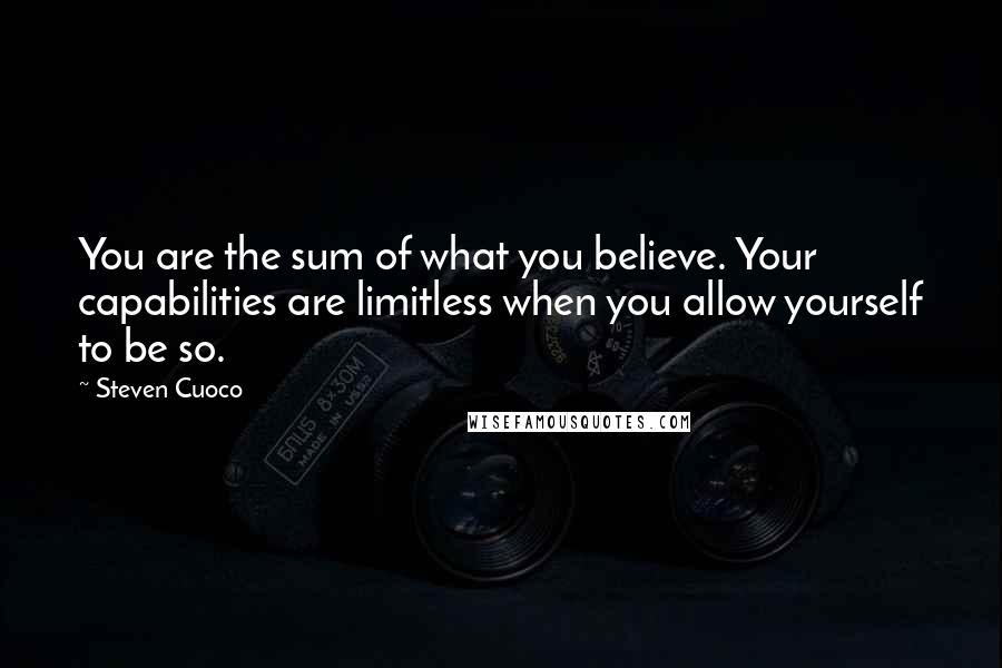 Steven Cuoco Quotes: You are the sum of what you believe. Your capabilities are limitless when you allow yourself to be so.