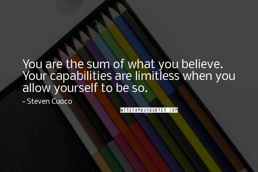 Steven Cuoco Quotes: You are the sum of what you believe. Your capabilities are limitless when you allow yourself to be so.