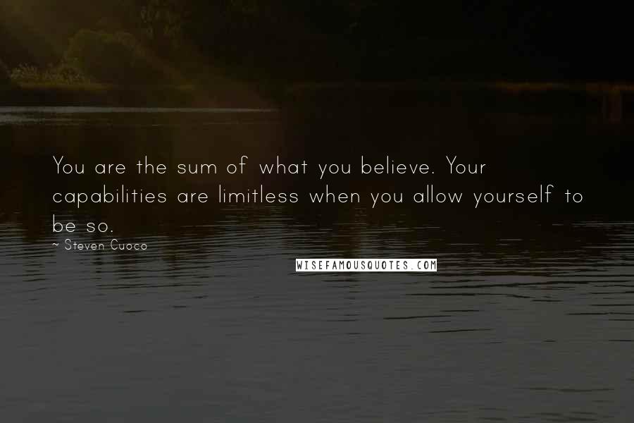 Steven Cuoco Quotes: You are the sum of what you believe. Your capabilities are limitless when you allow yourself to be so.