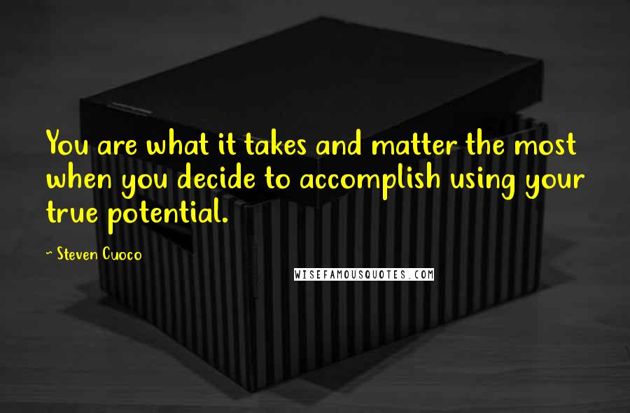 Steven Cuoco Quotes: You are what it takes and matter the most when you decide to accomplish using your true potential.