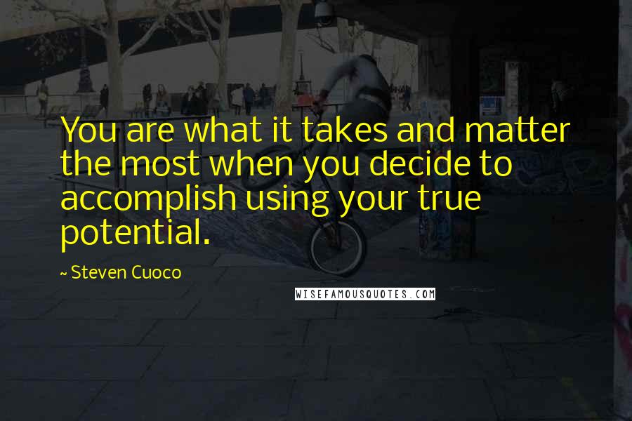 Steven Cuoco Quotes: You are what it takes and matter the most when you decide to accomplish using your true potential.