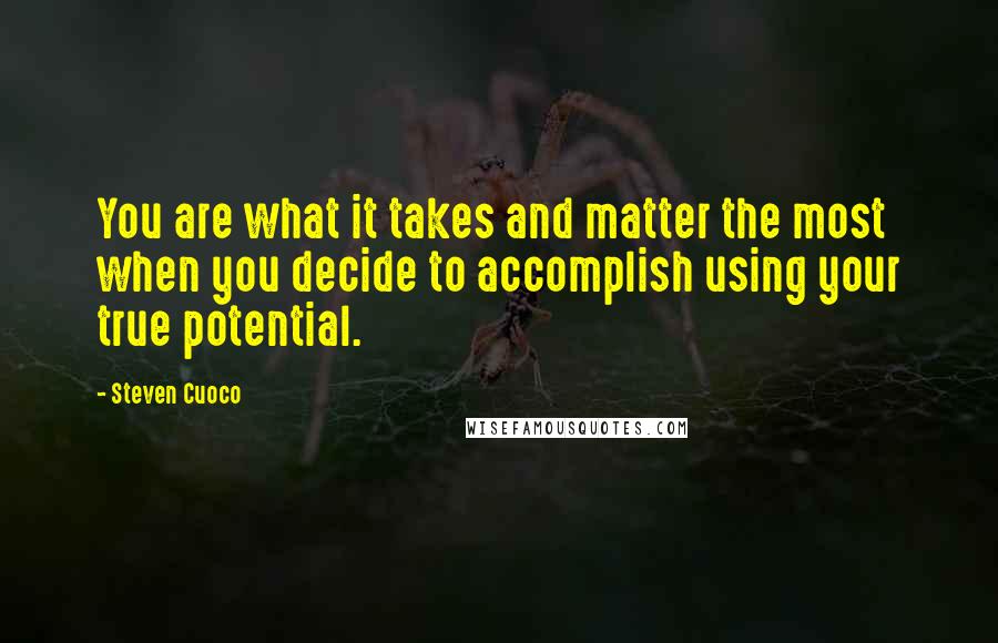 Steven Cuoco Quotes: You are what it takes and matter the most when you decide to accomplish using your true potential.