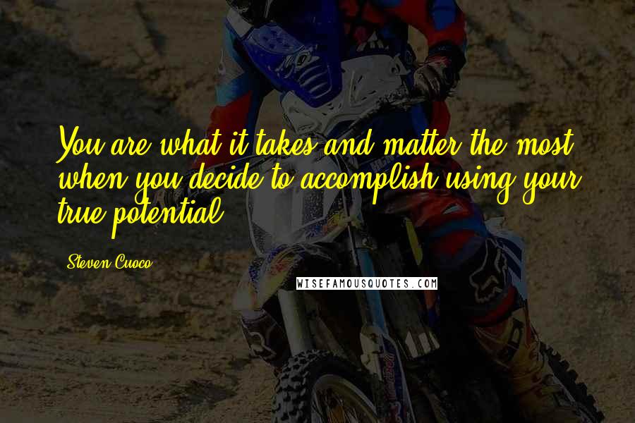 Steven Cuoco Quotes: You are what it takes and matter the most when you decide to accomplish using your true potential.