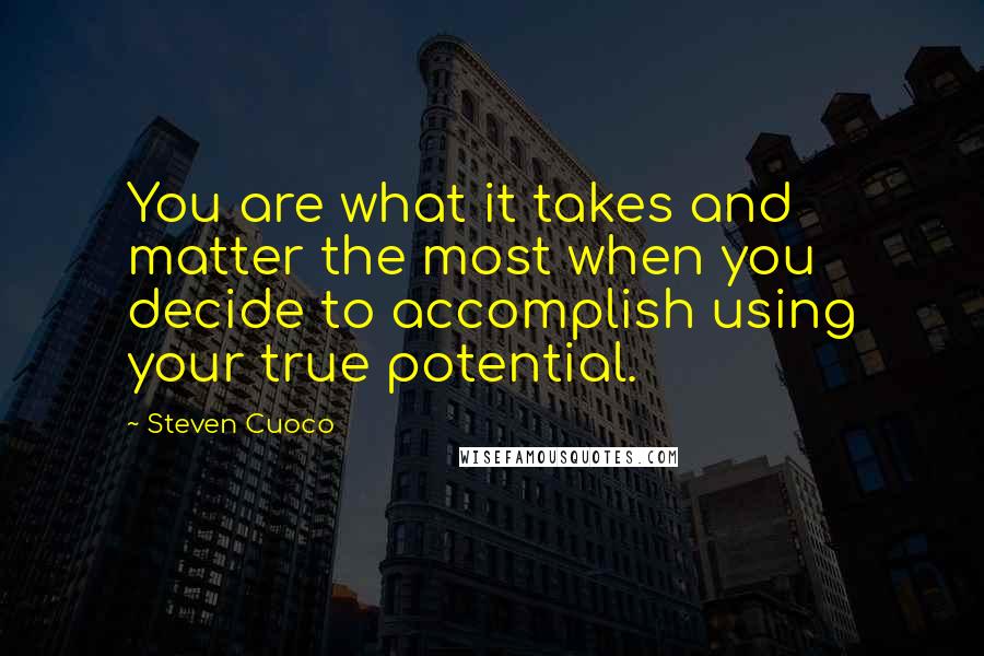 Steven Cuoco Quotes: You are what it takes and matter the most when you decide to accomplish using your true potential.