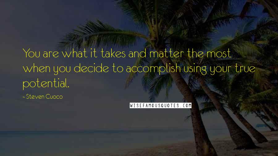 Steven Cuoco Quotes: You are what it takes and matter the most when you decide to accomplish using your true potential.
