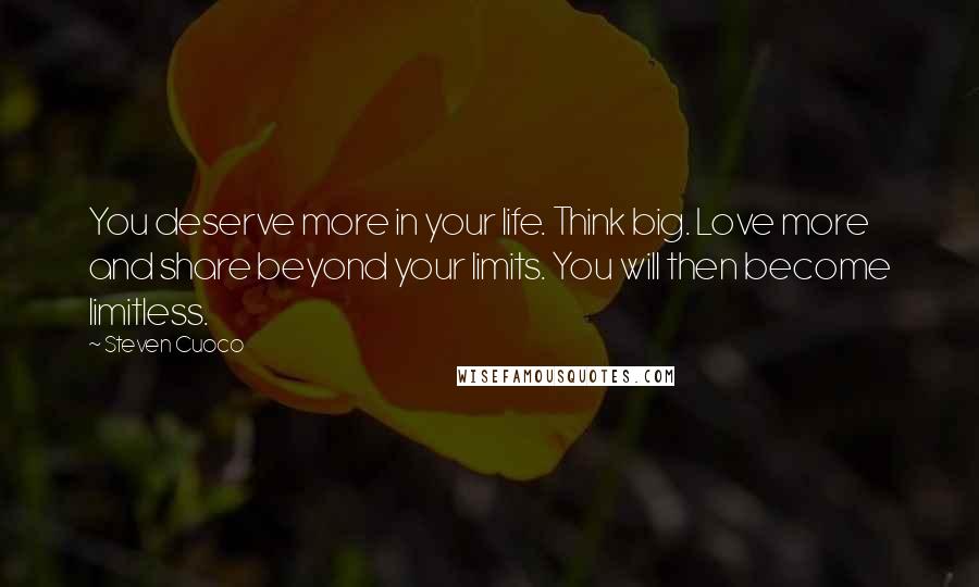 Steven Cuoco Quotes: You deserve more in your life. Think big. Love more and share beyond your limits. You will then become limitless.