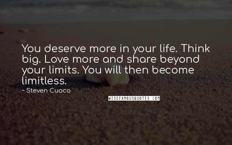 Steven Cuoco Quotes: You deserve more in your life. Think big. Love more and share beyond your limits. You will then become limitless.