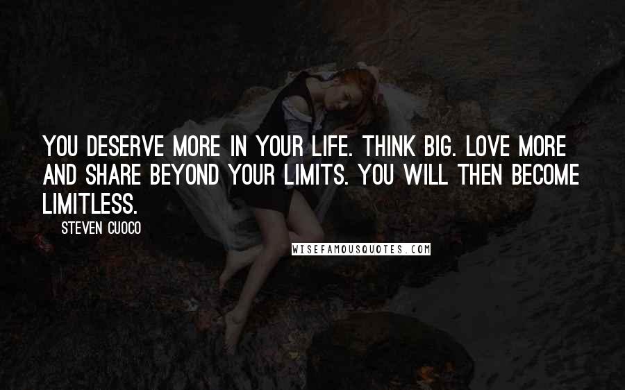 Steven Cuoco Quotes: You deserve more in your life. Think big. Love more and share beyond your limits. You will then become limitless.