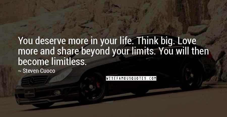 Steven Cuoco Quotes: You deserve more in your life. Think big. Love more and share beyond your limits. You will then become limitless.