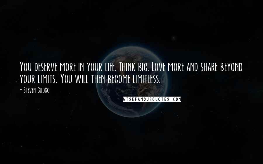 Steven Cuoco Quotes: You deserve more in your life. Think big. Love more and share beyond your limits. You will then become limitless.