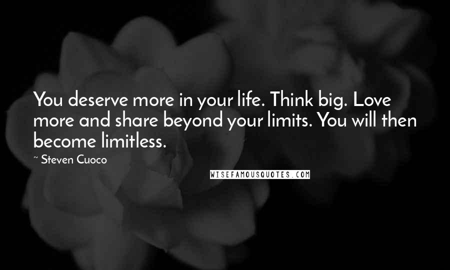 Steven Cuoco Quotes: You deserve more in your life. Think big. Love more and share beyond your limits. You will then become limitless.