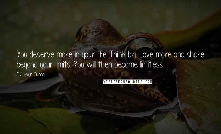 Steven Cuoco Quotes: You deserve more in your life. Think big. Love more and share beyond your limits. You will then become limitless.