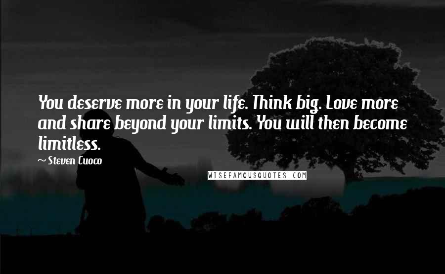 Steven Cuoco Quotes: You deserve more in your life. Think big. Love more and share beyond your limits. You will then become limitless.