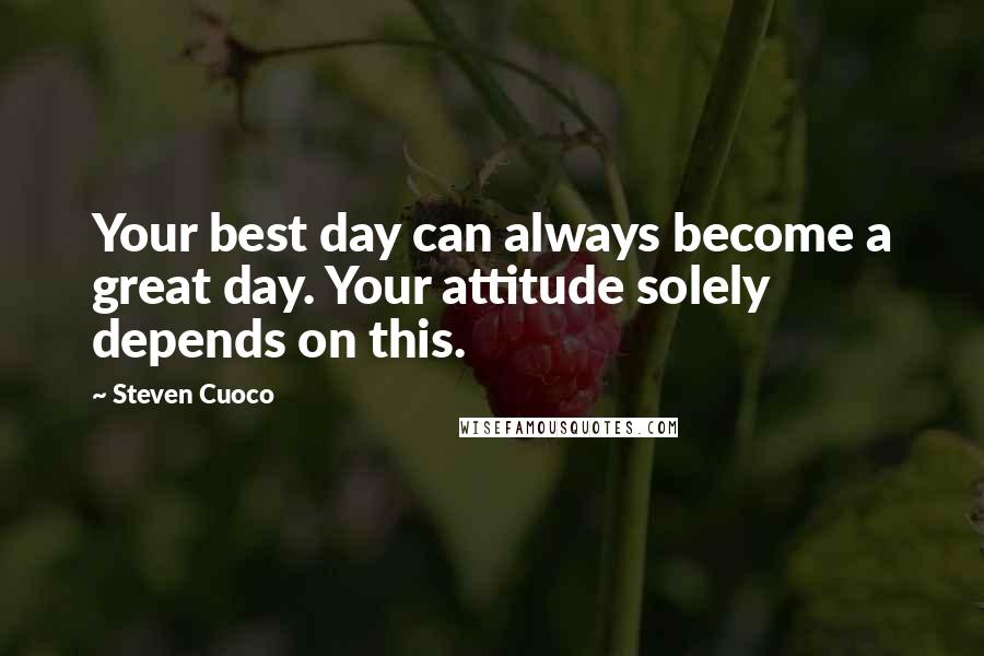 Steven Cuoco Quotes: Your best day can always become a great day. Your attitude solely depends on this.